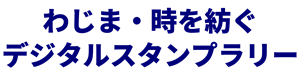 わじま・時を紡ぐデジタルスタンプラリー